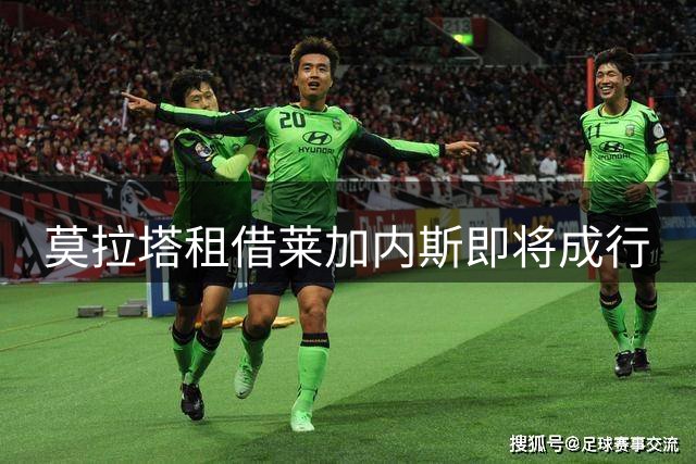 莫拉塔租借莱加内斯即将成行