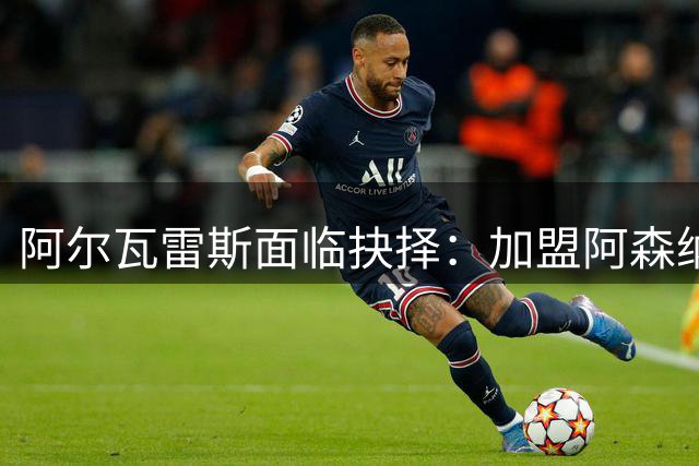 阿尔瓦雷斯面临抉择：加盟阿森纳还是留守马竞？